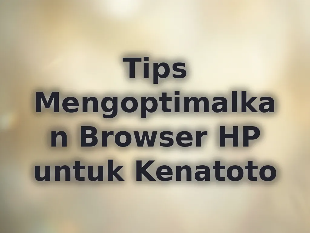 Tips Mengoptimalkan Browser HP untuk Kenatoto